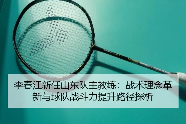 li-chun-jiang-xin-ren-shan-dong-dui-zhu-jiao-lian-zhan-shu-li-nian-ge-xin-yu-qiu-dui-zhan-dou-li-ti-sheng-lu-jing-tan-xi-2-364.jpg