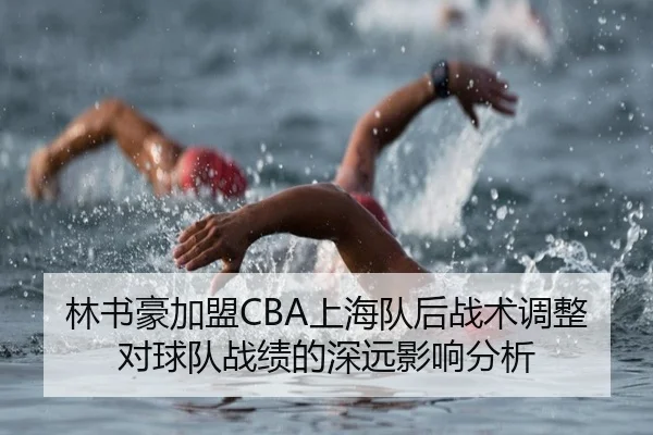 林书豪加盟CBA上海队后战术调整对球队战绩的深远影响分析