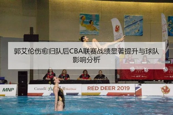 郭艾伦伤愈归队后CBA联赛战绩显著提升与球队影响分析
