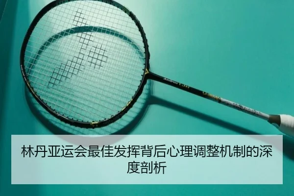 林丹亚运会最佳发挥背后心理调整机制的深度剖析
