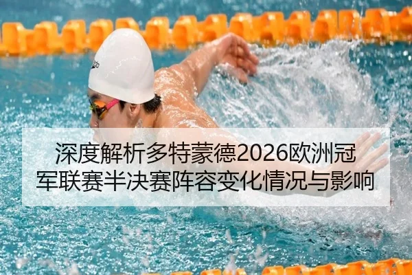 深度解析多特蒙德2026欧洲冠军联赛半决赛阵容变化情况与影响